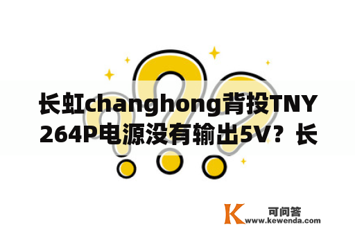 长虹changhong背投TNY264P电源没有输出5V？长虹电视的由来？