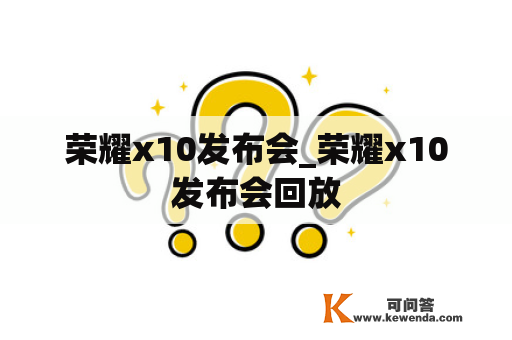 荣耀x10发布会_荣耀x10发布会回放