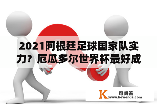 2021阿根廷足球国家队实力？厄瓜多尔世界杯最好成绩？