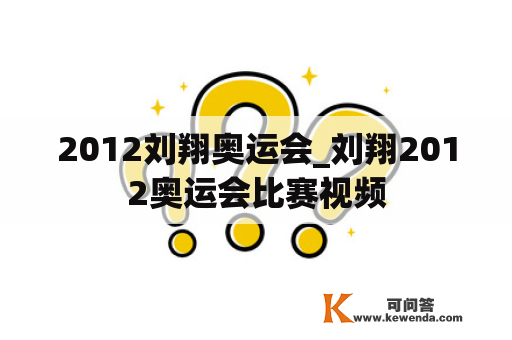 2012刘翔奥运会_刘翔2012奥运会比赛视频