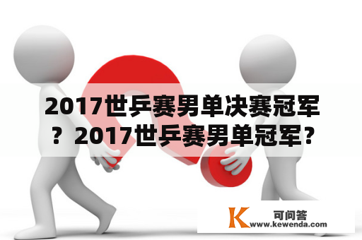 2017世乒赛男单决赛冠军？2017世乒赛男单冠军？