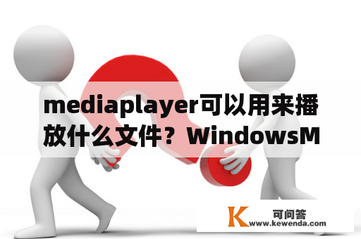 mediaplayer可以用来播放什么文件？WindowsMediaPlayer为什么无法播放？