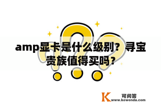 amp显卡是什么级别？寻宝贵族值得买吗？