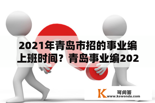 2021年青岛市招的事业编上班时间？青岛事业编2021职位表