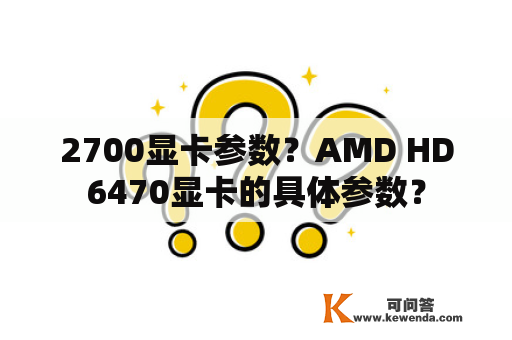 2700显卡参数？AMD HD6470显卡的具体参数？