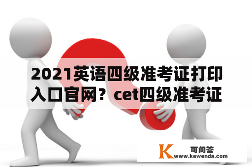 2021英语四级准考证打印入口官网？cet四级准考证打印入口2021？