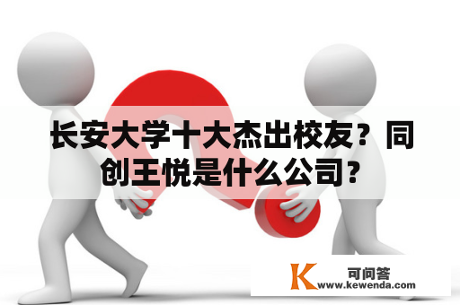 长安大学十大杰出校友？同创王悦是什么公司？