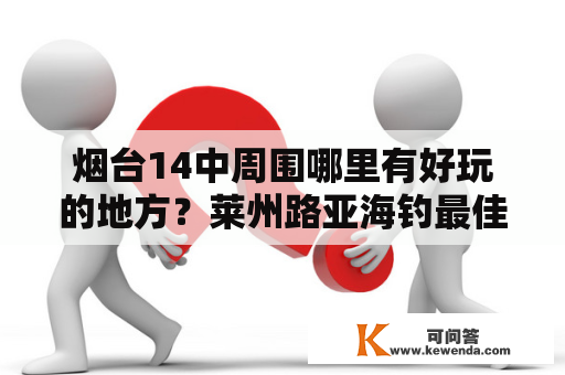 烟台14中周围哪里有好玩的地方？莱州路亚海钓最佳地点？