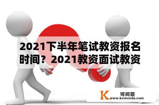 2021下半年笔试教资报名时间？2021教资面试教资下半年报名时间？