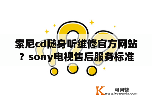 索尼cd随身听维修官方网站？sony电视售后服务标准是什么？