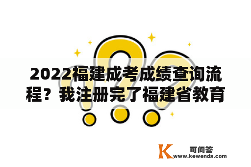 2022福建成考成绩查询流程？我注册完了福建省教育考试院但是密码忘了怎么办，找回密码也不行，怎么办？