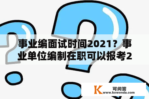 事业编面试时间2021？事业单位编制在职可以报考2019阜阳教师招聘考编吗？