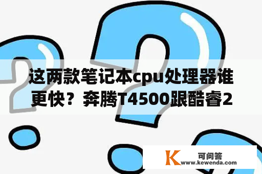 这两款笔记本cpu处理器谁更快？奔腾T4500跟酷睿2T8100，求解？Intel酷睿2双核P系列与T系列有什么区别？