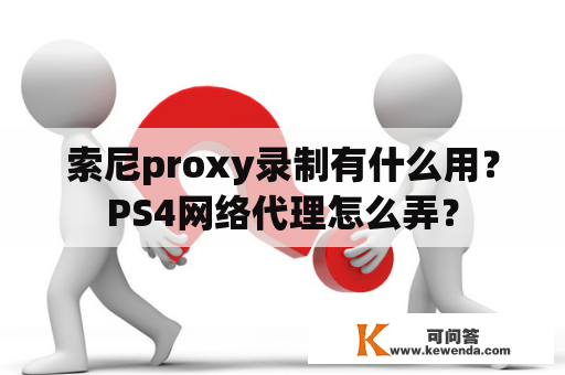索尼proxy录制有什么用？PS4网络代理怎么弄？