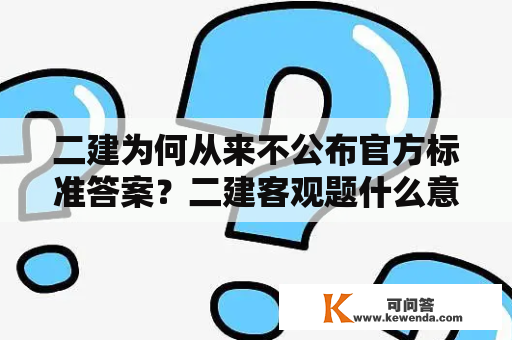 二建为何从来不公布官方标准答案？二建客观题什么意思？