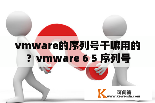vmware的序列号干嘛用的？vmware 6 5 序列号