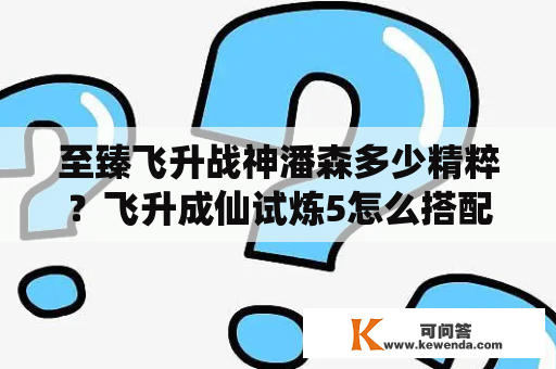 至臻飞升战神潘森多少精粹？飞升成仙试炼5怎么搭配过关？