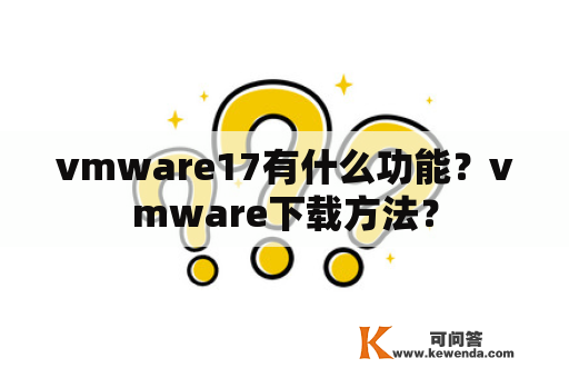 vmware17有什么功能？vmware下载方法？