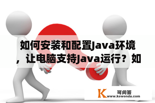 如何安装和配置Java环境，让电脑支持Java运行？如何安装java