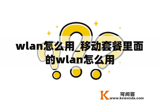 wlan怎么用_移动套餐里面的wlan怎么用