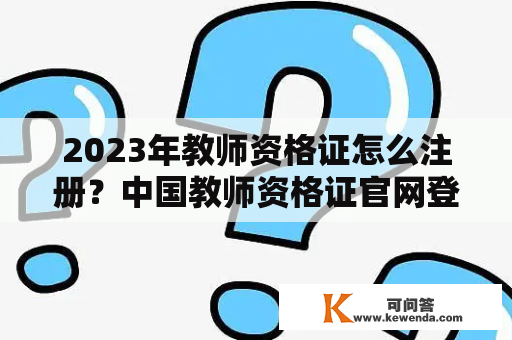 2023年教师资格证怎么注册？中国教师资格证官网登录入口？