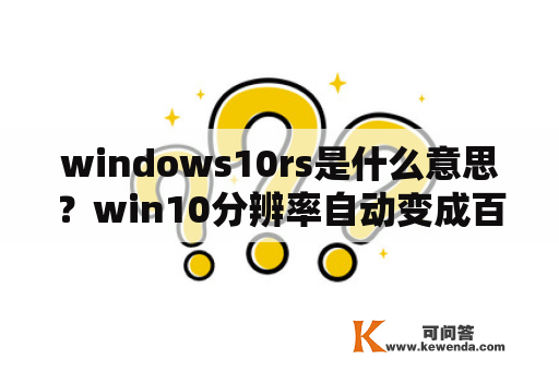 windows10rs是什么意思？win10分辨率自动变成百分之150？