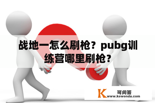 战地一怎么刷枪？pubg训练营哪里刷枪？