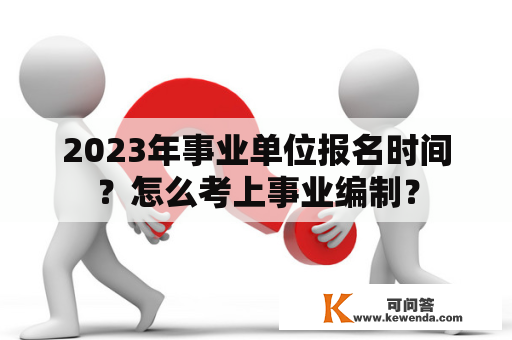 2023年事业单位报名时间？怎么考上事业编制？