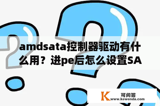 amdsata控制器驱动有什么用？进pe后怎么设置SATA？