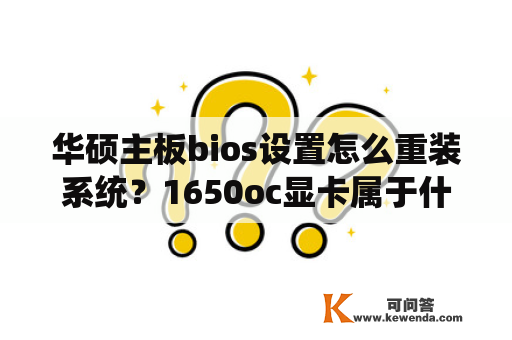 华硕主板bios设置怎么重装系统？1650oc显卡属于什么档次？