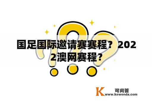 国足国际邀请赛赛程？2022澳网赛程？