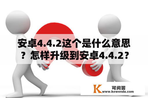 安卓4.4.2这个是什么意思？怎样升级到安卓4.4.2？