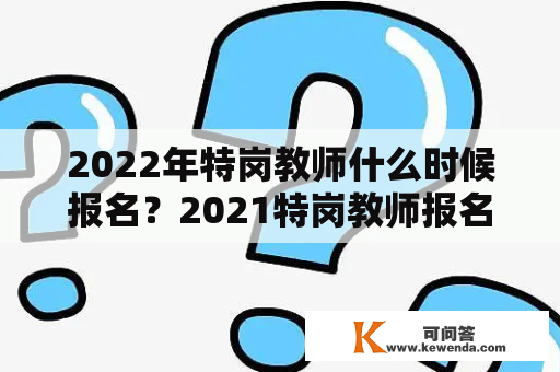 2022年特岗教师什么时候报名？2021特岗教师报名官网？