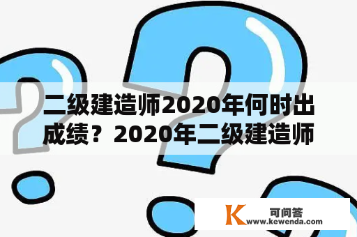 二级建造师2020年何时出成绩？2020年二级建造师考试结果公布时间