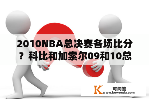 2010NBA总决赛各场比分？科比和加索尔09和10总决赛的场均数据？