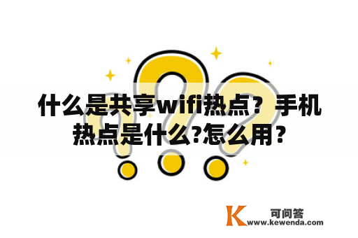 什么是共享wifi热点？手机热点是什么?怎么用？