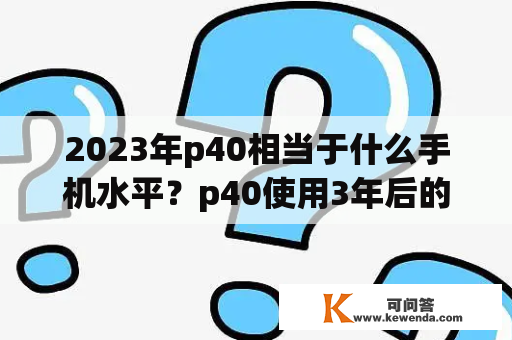 2023年p40相当于什么手机水平？p40使用3年后的感受？