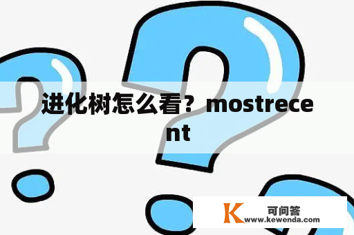 进化树怎么看？mostrecent