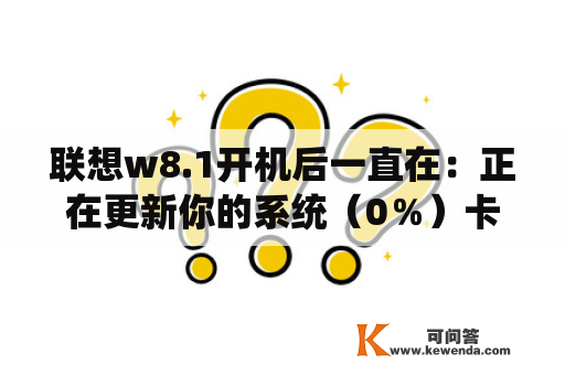 联想w8.1开机后一直在：正在更新你的系统（0％）卡着？win8 1怎么更新