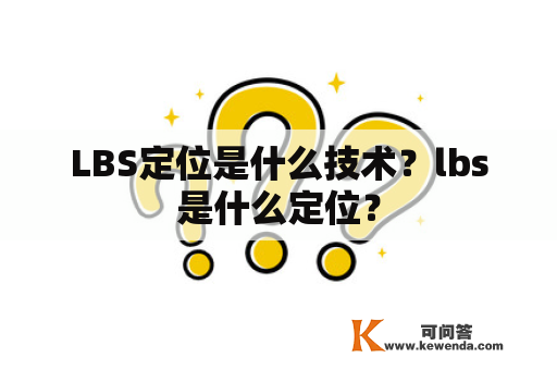 LBS定位是什么技术？lbs是什么定位？