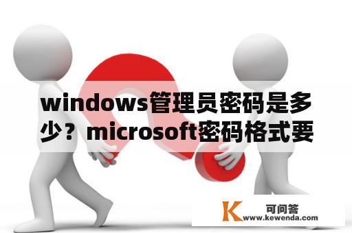 windows管理员密码是多少？microsoft密码格式要求？