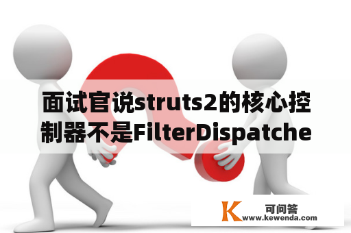 面试官说struts2的核心控制器不是FilterDispatcher,请高手指点下struts2的核心控制器是什么？谢谢？filter在网页中如何运用呢？