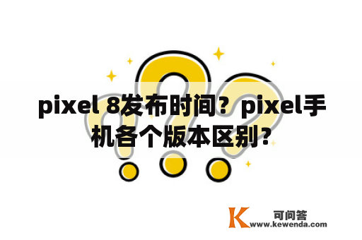 pixel 8发布时间？pixel手机各个版本区别？