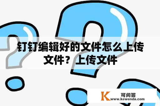 钉钉编辑好的文件怎么上传文件？上传文件