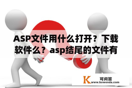 ASP文件用什么打开？下载软件么？asp结尾的文件有什么用？