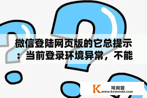 微信登陆网页版的它总提示：当前登录环境异常，不能登录web微信？微信电脑版自带浏览器是什么浏览器？