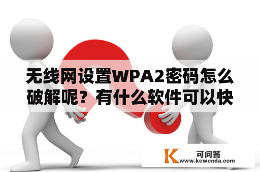 无线网设置WPA2密码怎么破解呢？有什么软件可以快速破解WPA/WPA2密码？