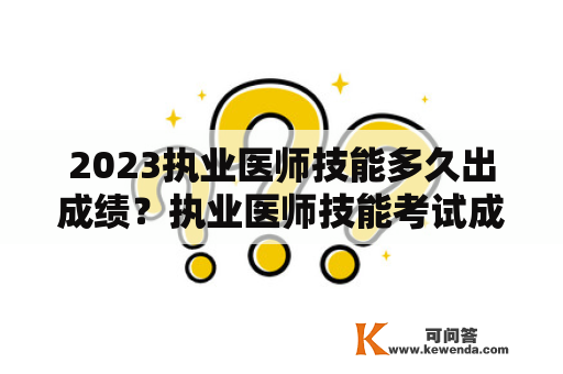 2023执业医师技能多久出成绩？执业医师技能考试成绩