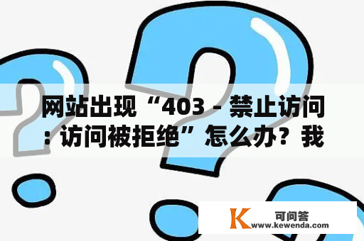 网站出现“403 - 禁止访问: 访问被拒绝”怎么办？我的网站出现403 - 禁止访问: 访问被拒绝？