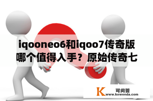 iqooneo6和iqoo7传奇版哪个值得入手？原始传奇七级神兽和六级神兽区别？